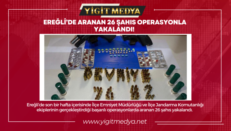 EREĞLİ’DE ARANAN 26 ŞAHIS OPERASYONLA YAKALANDI!