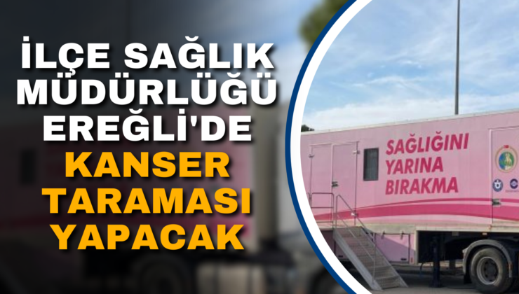 İLÇE SAĞLIK MÜDÜRLÜĞÜ EREĞLİ’DE KANSER TARAMASI YAPACAK