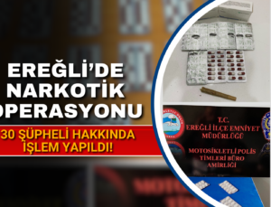 EREĞLİ’DE NARKOTİK OPERASYONU; 30 ŞÜPHELİ HAKKINDA İŞLEM YAPILDI!