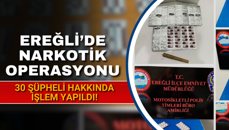 EREĞLİ’DE NARKOTİK OPERASYONU; 30 ŞÜPHELİ HAKKINDA İŞLEM YAPILDI!