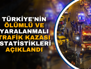 TÜRKİYE’NİN ÖLÜMLÜ VE YARALANMALI TRAFİK KAZASI İSTATİSTİKLERİ AÇIKLANDI