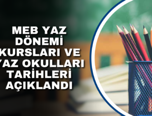 MEB YAZ DÖNEMİ KURSLARI VE YAZ OKULLARI TARİHLERİ AÇIKLANDI