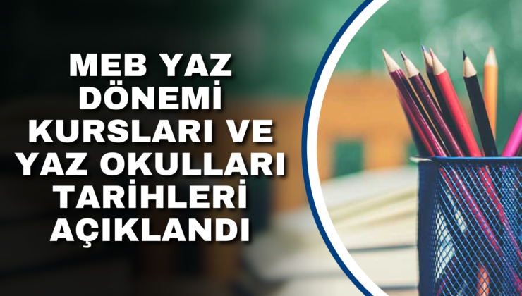 MEB YAZ DÖNEMİ KURSLARI VE YAZ OKULLARI TARİHLERİ AÇIKLANDI