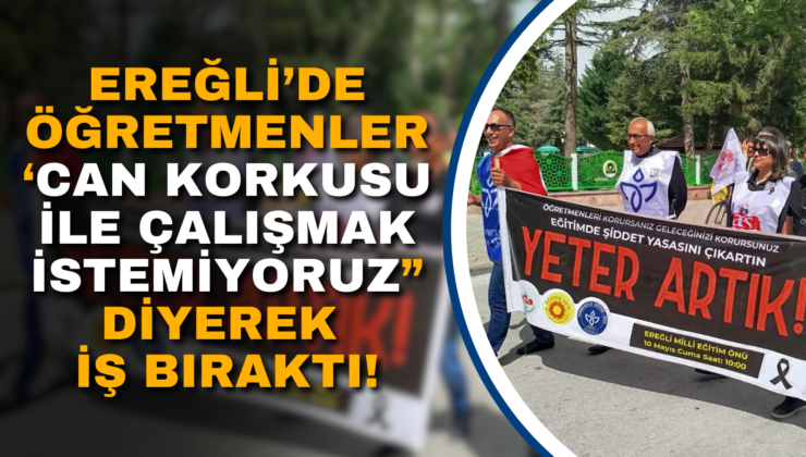 EREĞLİ’DE ÖĞRETMENLER ‘CAN KORKUSU İLE ÇALIŞMAK İSTEMİYORUZ” DİYEREK İŞ BIRAKTI!