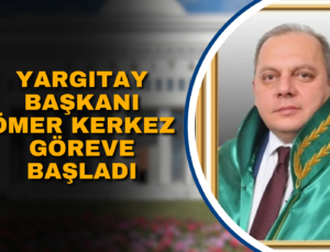 YARGITAY BAŞKANI ÖMER KERKEZ GÖREVE BAŞLADI