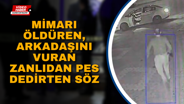 MİMARI ÖLDÜREN, ARKADAŞINI VURAN ZANLIDAN PES DEDİRTEN SÖZ