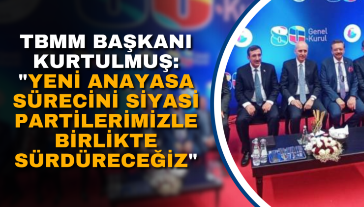 TBMM BAŞKANI KURTULMUŞ: “YENİ ANAYASA SÜRECİNİ SİYASİ PARTİLERİMİZLE BİRLİKTE SÜRDÜRECEĞİZ”