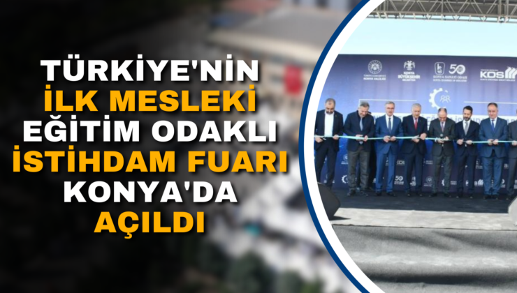 TÜRKİYE’NİN İLK MESLEKİ EĞİTİM ODAKLI İSTİHDAM FUARI KONYA’DA AÇILDI