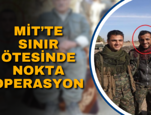 MİT’TE SINIR ÖTESİNDE NOKTA OPERASYON