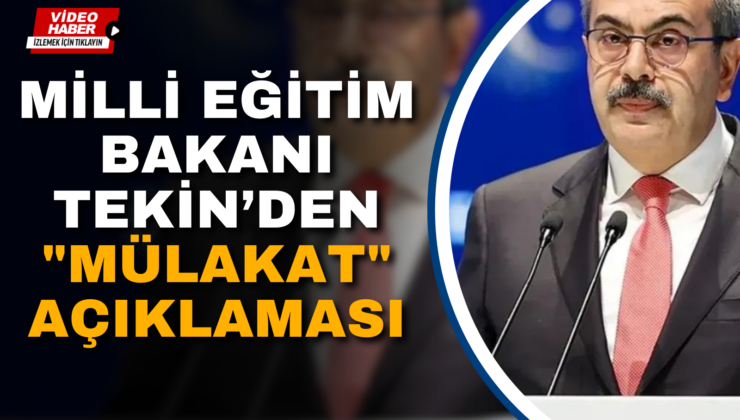 MİLLİ EĞİTİM BAKANI TEKİN’DEN “MÜLAKAT” AÇIKLAMASI