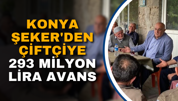 KONYA ŞEKER’DEN ÇİFTÇİYE 293 MİLYON LİRA AVANS