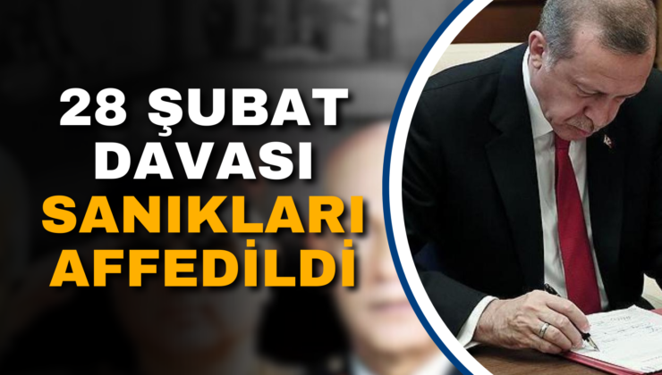 28 ŞUBAT DAVASI SANIKLARI AFFEDİLDİ