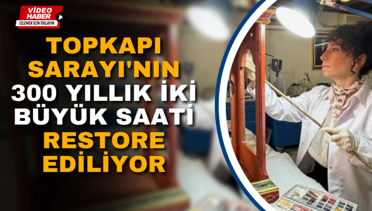 TOPKAPI SARAYI’NIN 300 YILLIK İKİ BÜYÜK SAATİ RESTORE EDİLİYOR