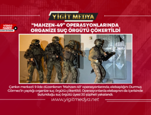 “MAHZEN-49” OPERASYONLARINDA ORGANİZE SUÇ ÖRGÜTÜ ÇÖKERTİLDİ