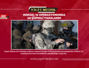 KISKAÇ-16 OPERASYONUNDA 46 ŞÜPHELİ YAKALANDI