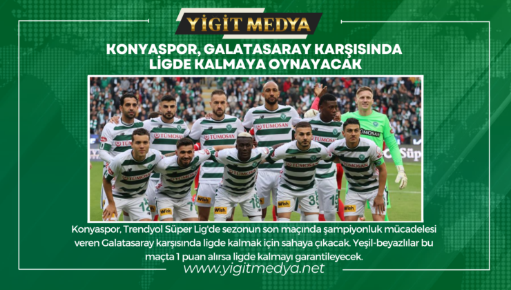 KONYASPOR, GALATASARAY KARŞISINDA LİGDE KALMAYA OYNAYACAK