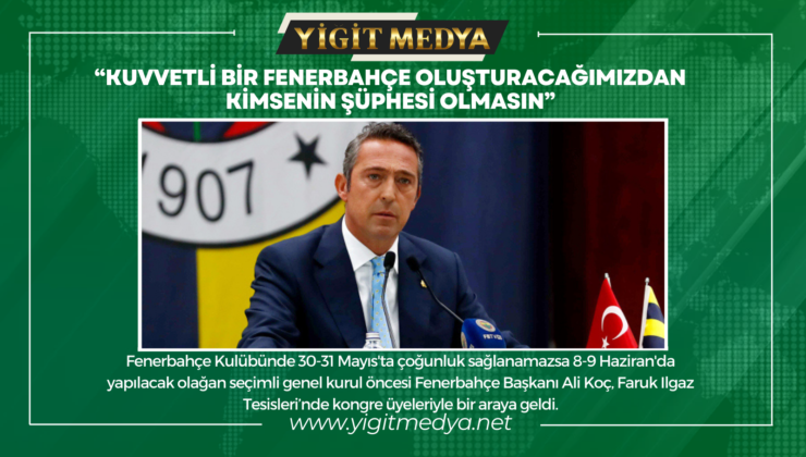 “KUVVETLİ BİR FENERBAHÇE OLUŞTURACAĞIMIZDAN KİMSENİN ŞÜPHESİ OLMASIN”