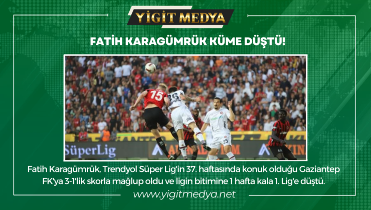 FATİH KARAGÜMRÜK KÜME DÜŞTÜ!