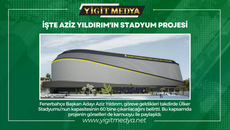 İŞTE AZİZ YILDIRIM’IN STADYUM PROJESİ