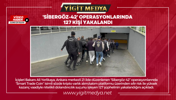 ‘SİBERGÖZ-42’ OPERASYONLARINDA 127 KİŞİ YAKALANDI