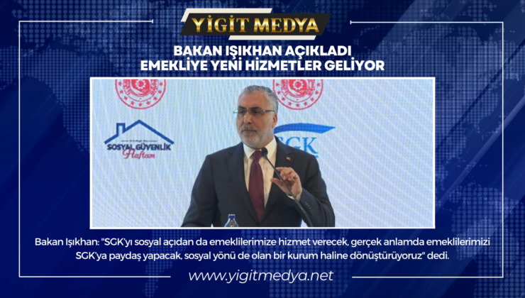 BAKAN IŞIKHAN AÇIKLADI. EMEKLİYE YENİ HİZMETLER GELİYOR