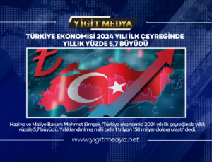 TÜRKİYE EKONOMİSİ 2024 YILI İLK ÇEYREĞİNDE YILLIK YÜZDE 5,7 BÜYÜDÜ