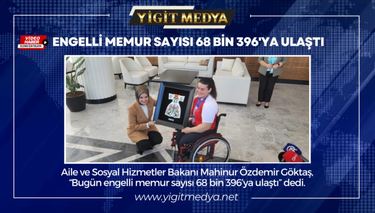 ENGELLİ MEMUR SAYISI 68 BİN 396’YA ULAŞTI