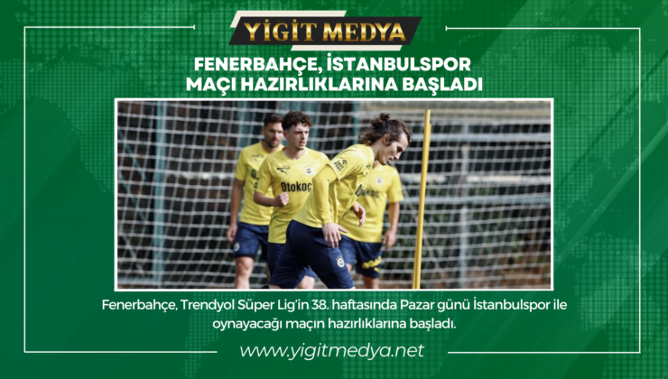 FENERBAHÇE, İSTANBULSPOR MAÇI HAZIRLIKLARINA BAŞLADI