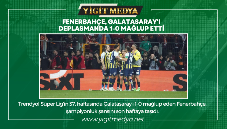 FENERBAHÇE, GALATASARAY’I DEPLASMANDA 1-0 MAĞLUP ETTİ