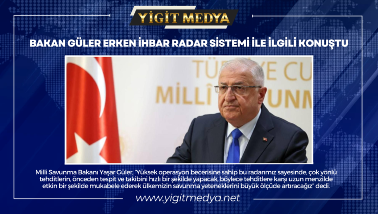 BAKAN GÜLER ERKEN İHBAR RADAR SİSTEMİ İLE İLGİLİ KONUŞTU