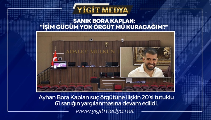 SANIK BORA KAPLAN: “İŞİM GÜCÜM YOK ÖRGÜT MÜ KURACAĞIM?”