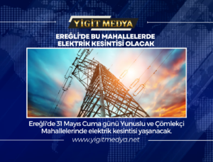 EREĞLİ’DE BU MAHALLELERDE ELEKTRİK KESİNTİSİ OLACAK