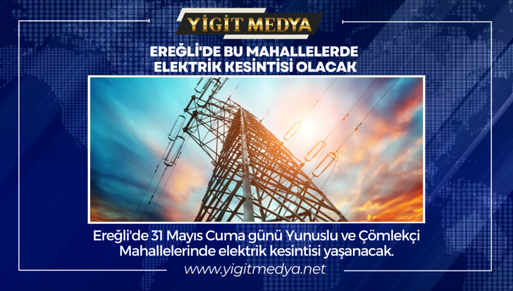 EREĞLİ’DE BU MAHALLELERDE ELEKTRİK KESİNTİSİ OLACAK