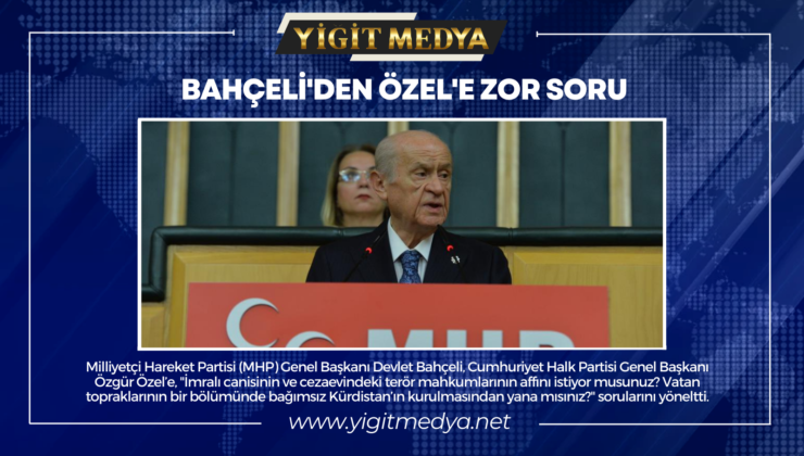 BAHÇELİ’DEN ÖZEL’E ZOR SORU