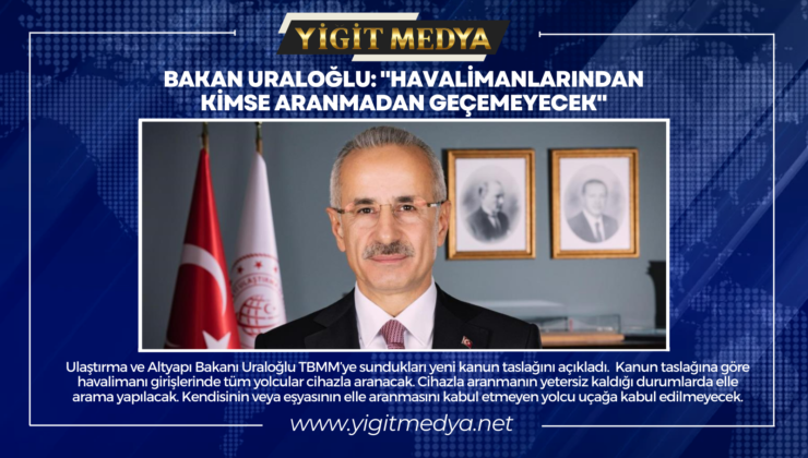 BAKAN URALOĞLU: “HAVALİMANLARINDAN KİMSE ARANMADAN GEÇEMEYECEK”