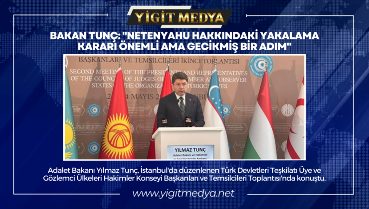 BAKAN TUNÇ: “NETENYAHU HAKKINDAKİ YAKALAMA KARARI ÖNEMLİ AMA GECİKMİŞ BİR ADIM”