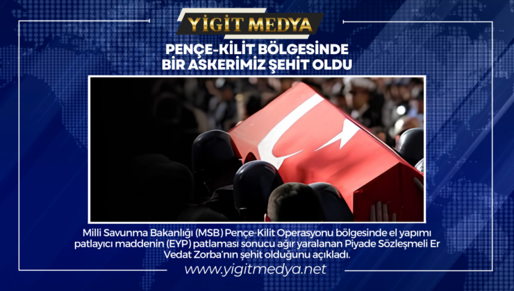 PENÇE-KİLİT BÖLGESİNDE BİR ASKERİMİZ ŞEHİT OLDU