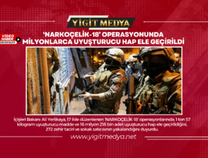 ‘NARKOÇELİK-18’ OPERASYONUNDA MİLYONLARCA UYUŞTURUCU HAP ELE GEÇİRİLDİ