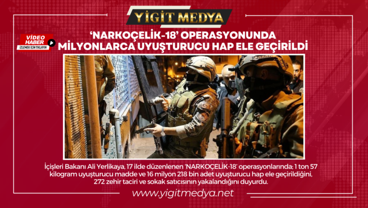 ‘NARKOÇELİK-18’ OPERASYONUNDA MİLYONLARCA UYUŞTURUCU HAP ELE GEÇİRİLDİ