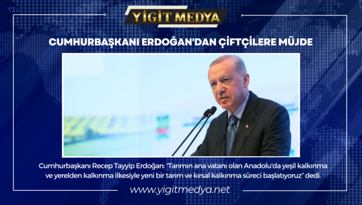 CUMHURBAŞKANI ERDOĞAN’DAN ÇİFTÇİLERE MÜJDE