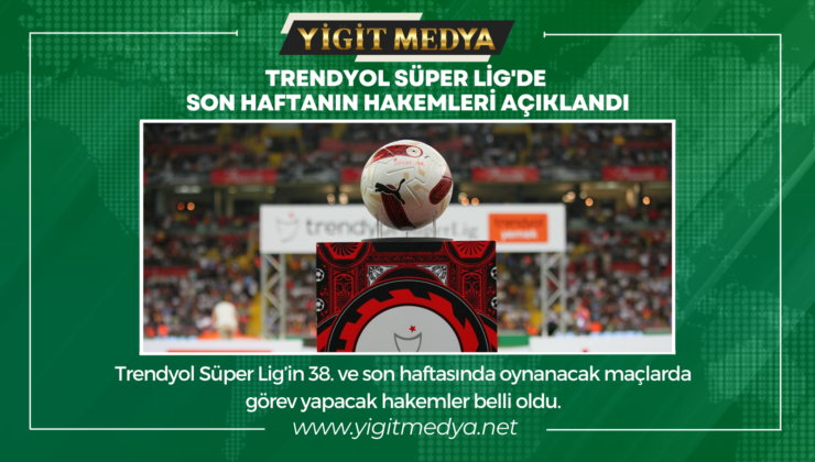 TRENDYOL SÜPER LİG’DE SON HAFTANIN HAKEMLERİ AÇIKLANDI