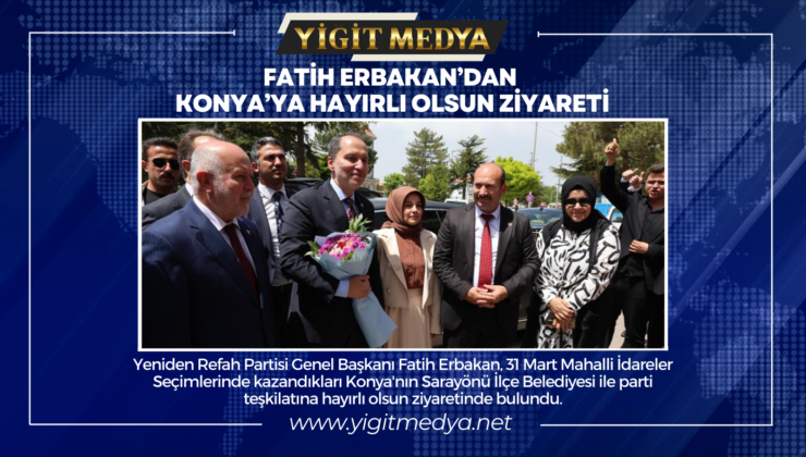 FATİH ERBAKAN’DAN KONYA’YA HAYIRLI OLSUN ZİYARETİ