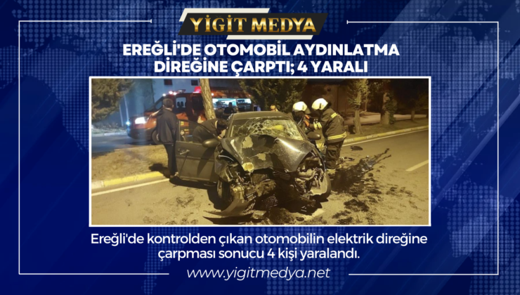 EREĞLİ’DE OTOMOBİL AYDINLATMA DİREĞİNE ÇARPTI; 4 YARALI