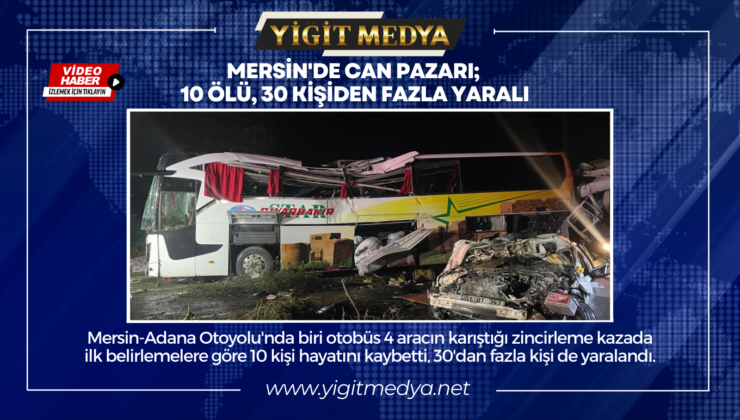 MERSİN’DE CAN PAZARI; 10 ÖLÜ, 30 KİŞİDEN FAZLA YARALI