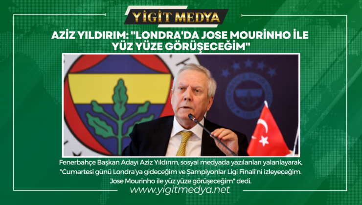 AZİZ YILDIRIM: “LONDRA’DA JOSE MOURİNHO İLE YÜZ YÜZE GÖRÜŞECEĞİM”