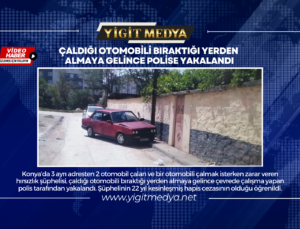 ÇALDIĞI OTOMOBİLİ BIRAKTIĞI YERDEN ALMAYA GELİNCE POLİSE YAKALANDI