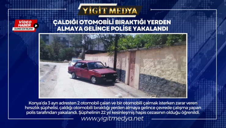 ÇALDIĞI OTOMOBİLİ BIRAKTIĞI YERDEN ALMAYA GELİNCE POLİSE YAKALANDI