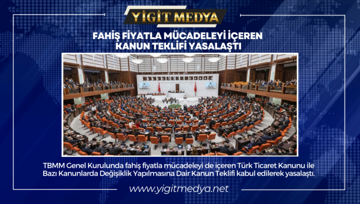 FAHİŞ FİYATLA MÜCADELEYİ İÇEREN KANUN TEKLİFİ YASALAŞTI