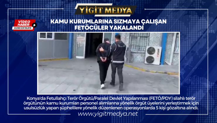 KAMU KURUMLARINA SIZMAYA ÇALIŞAN FETÖCÜLER YAKALANDI