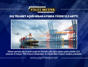 DIŞ TİCARET AÇIĞI NİSAN AYINDA YÜZDE 12,9 ARTTI